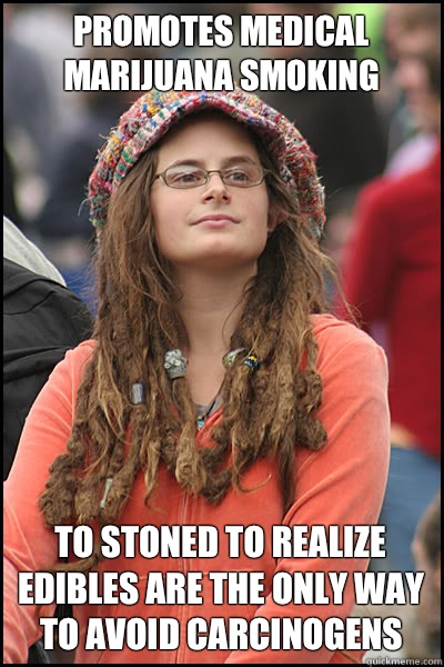 Promotes medical marijuana Smoking To stoned To realize edibles are the only way to avoid carcinogens   College Liberal