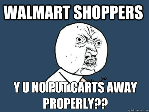 Walmart shoppers y u no put carts away properly??  Y U No