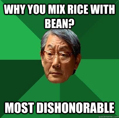 why you mix rice with bean? most dishonorable  High Expectations Asian Father