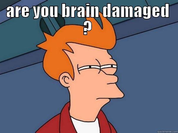 brain damage - ARE YOU BRAIN DAMAGED ?  Futurama Fry
