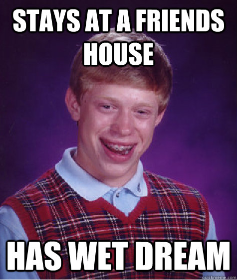 Stays at a friends house has wet dream  Bad Luck Brian