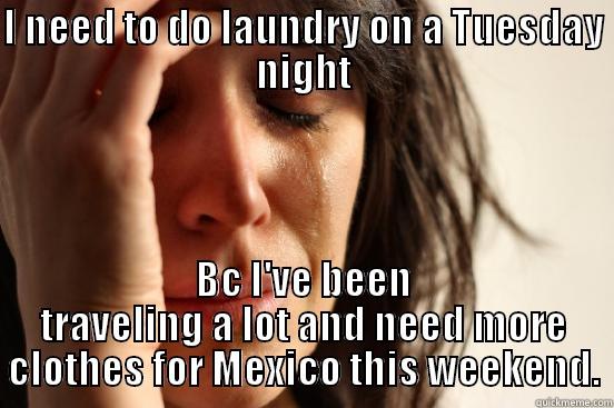 I NEED TO DO LAUNDRY ON A TUESDAY NIGHT BC I'VE BEEN TRAVELING A LOT AND NEED MORE CLOTHES FOR MEXICO THIS WEEKEND. First World Problems