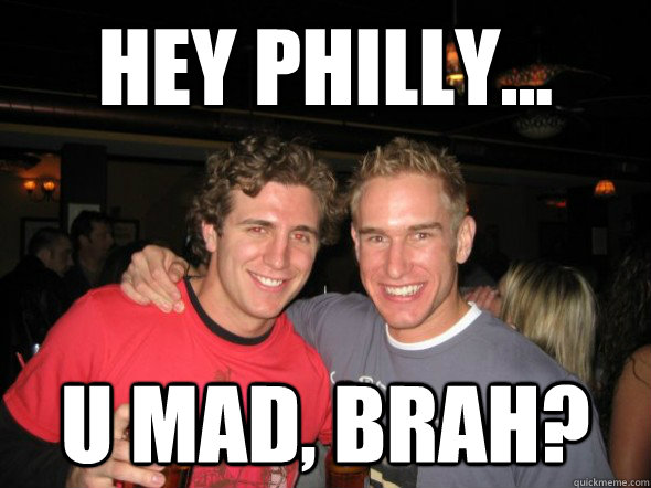 Hey Philly... U mad, brah? - Hey Philly... U mad, brah?  Philly Done
