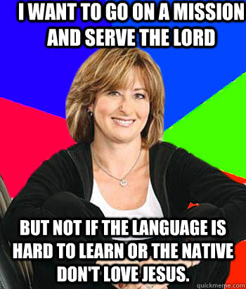 I want to go on a mission and serve the lord But not if the language is hard to learn or the native don't love jesus.  Sheltering Suburban Mom