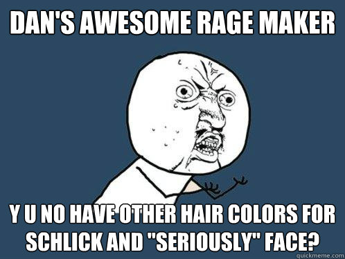 Dan's awesome Rage maker Y U no have other hair colors for schlick and 