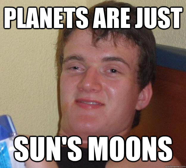 Planets are just Sun's moons - Planets are just Sun's moons  10 Guy