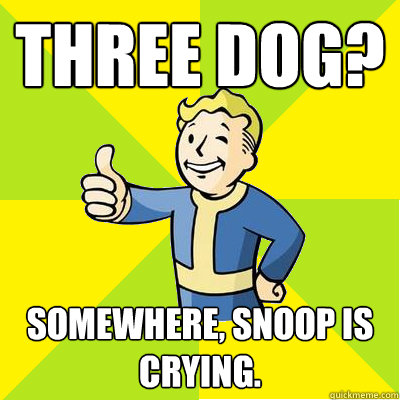 Three Dog? Somewhere, Snoop is crying.  Fallout new vegas