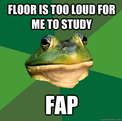 Floor is too loud for me to study fap - Floor is too loud for me to study fap  Foul Bachelor Frog