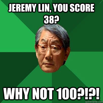 Jeremy Lin, you score 38? Why not 100?!?!  High Expectations Asian Father