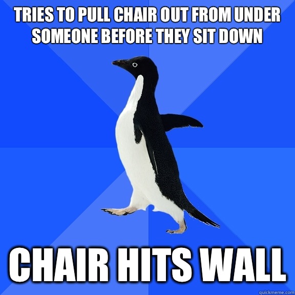 Tries to pull chair out from under someone before they sit down Chair hits wall - Tries to pull chair out from under someone before they sit down Chair hits wall  Socially Awkward Penguin