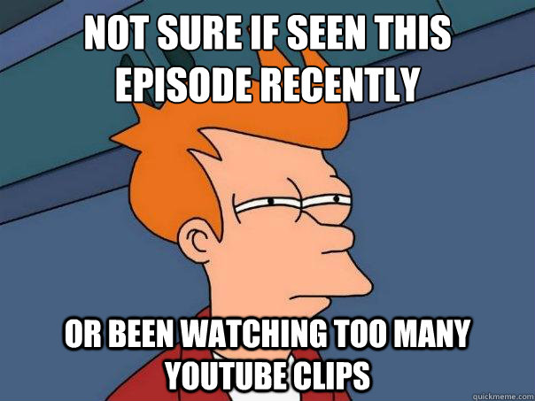 Not sure if seen this 
episode recently Or been watching too many youtube clips - Not sure if seen this 
episode recently Or been watching too many youtube clips  Futurama Fry