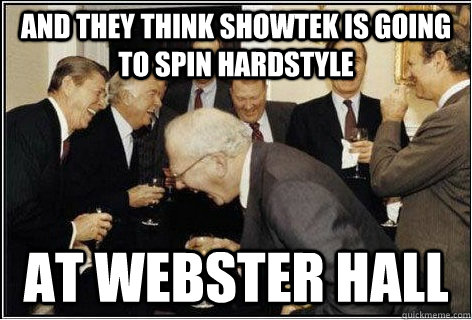 And they think showtek is going to spin hardstyle at webster hall  - And they think showtek is going to spin hardstyle at webster hall   And then we told them