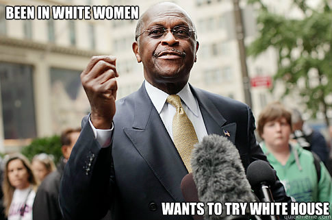 Been in white women Wants to try white house  Herman Cain