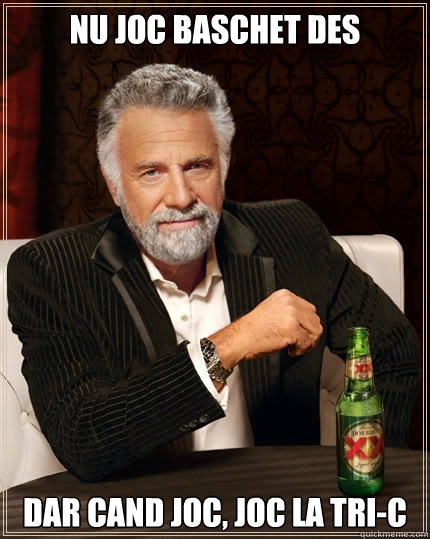 Nu joc baschet des Dar cand joc, joc la Tri-C  The Most Interesting Man In The World