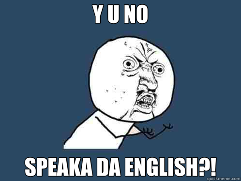 Y U NO SPEAKA DA ENGLISH?! - Y U NO SPEAKA DA ENGLISH?!  Y U No