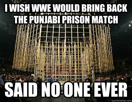 I wish wwe would bring back the punjabi prison match said no one ever  Punjabi