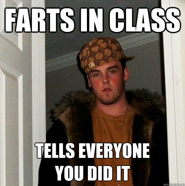farts in class tells everyone
you did it - farts in class tells everyone
you did it  Scumbag Steve