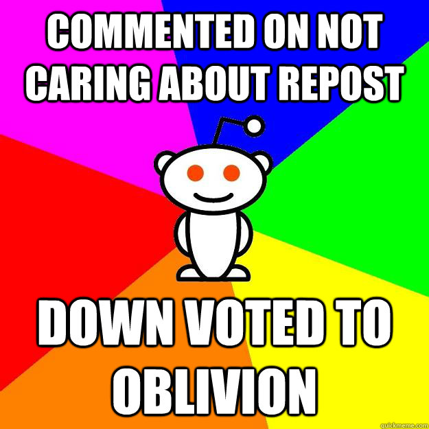 Commented on not caring about repost Down voted to oblivion  Reddit Alien