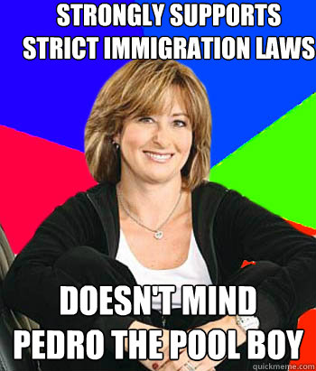 strongly supports strict immigration laws doesn't mind pedro the pool boy  Sheltering Suburban Mom