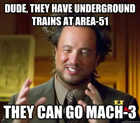 Dude, they have underground trains at Area-51 They can go Mach-3  Ancient Aliens