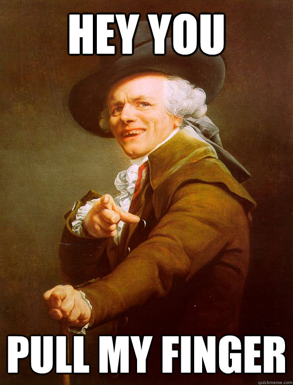 hey you pull my finger  Joseph Ducreux