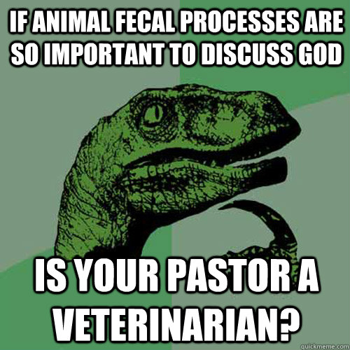 If animal fecal processes are so important to discuss God Is your pastor a veterinarian? - If animal fecal processes are so important to discuss God Is your pastor a veterinarian?  Philosoraptor