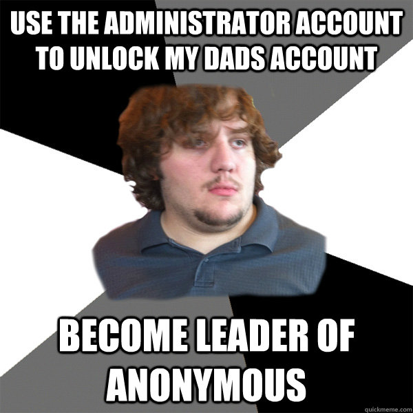 use the administrator account to unlock my dads account   become leader of anonymous  - use the administrator account to unlock my dads account   become leader of anonymous   Family Tech Support Guy