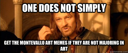 One does not simply Get the Montevallo art memes if they are not majoring in art  One Does Not Simply