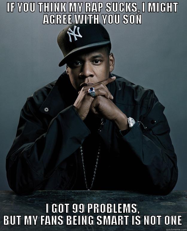 IF YOU THINK MY RAP SUCKS, I MIGHT AGREE WITH YOU SON I GOT 99 PROBLEMS, BUT MY FANS BEING SMART IS NOT ONE Jay Z Problems