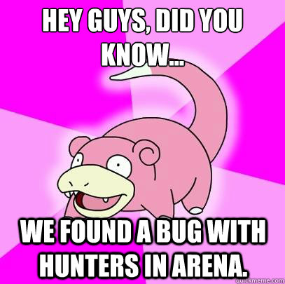 Hey guys, did you know... We found a bug with hunters in arena.  Slowpoke