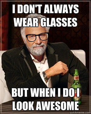 I don't always wear Glasses but when i do i look awesome - I don't always wear Glasses but when i do i look awesome  most interesting man in the world with glasses