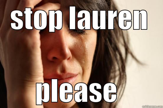 STOP LAUREN PLEASE  First World Problems