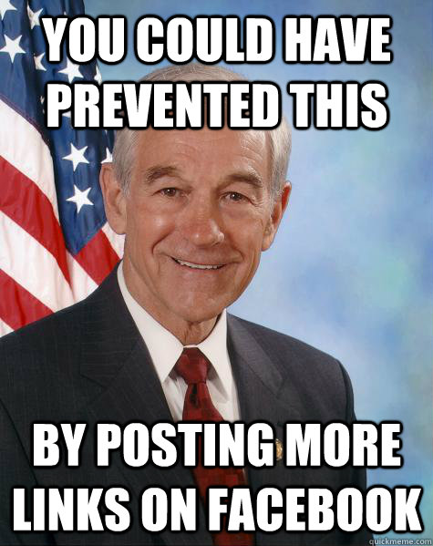 You could have prevented this by posting more links on facebook  Ron Paul