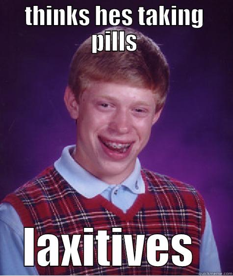 THINKS HES TAKING PILLS LAXATIVES  Bad Luck Brian