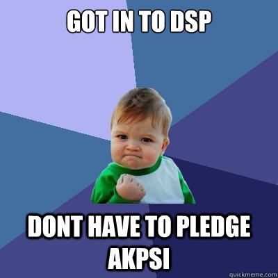 got in to dsp dont have to pledge akpsi  Success Kid