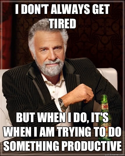 I don't always get tired but when I do, it's when I am trying to do something productive  The Most Interesting Man In The World