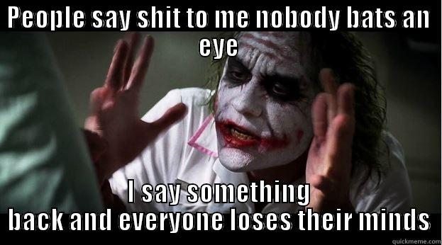 PEOPLE SAY SHIT TO ME NOBODY BATS AN EYE I SAY SOMETHING BACK AND EVERYONE LOSES THEIR MINDS Joker Mind Loss