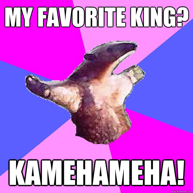 my favorite king? kamehameha! - my favorite king? kamehameha!  Property Damage Anteater