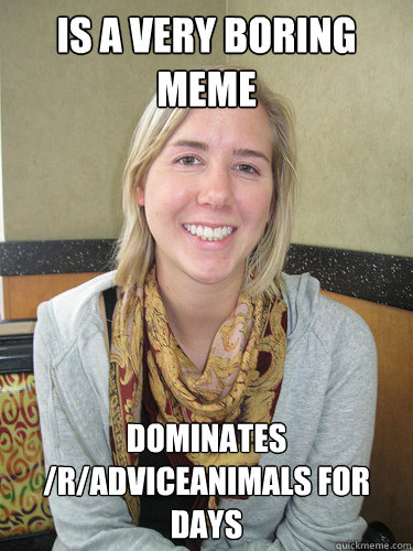 Is a very boring Meme Dominates /r/adviceanimals for days  ALYSSA BEREZNAK