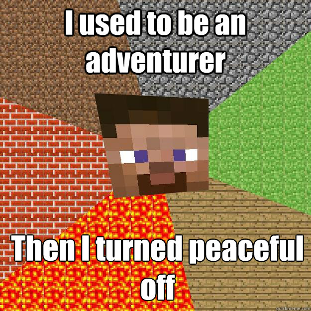 I used to be an adventurer Then I turned peaceful off   Minecraft