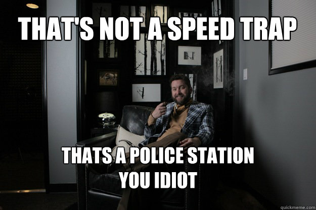 That's not a speed Trap Thats a police station
you idiot  benevolent bro burnie