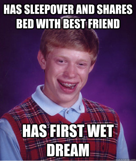 Has sleepover and shares bed with best friend Has first wet dream  Bad Luck Brian