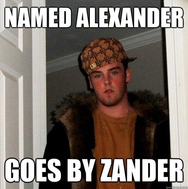 Named alexander goes by zander  Scumbag Steve