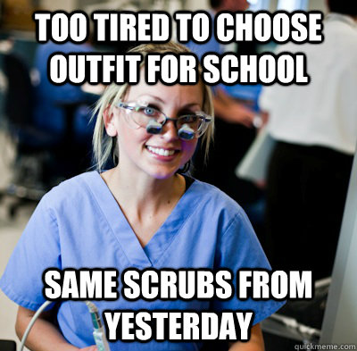 Too tired to choose outfit for school same scrubs from yesterday - Too tired to choose outfit for school same scrubs from yesterday  overworked dental student