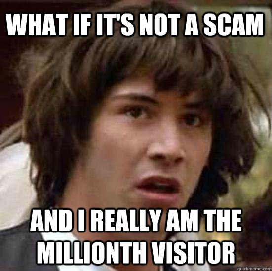 What if it's not a scam and I really am the millionth visitor  conspiracy keanu