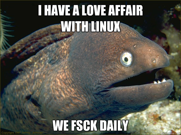 I have a love affair
with linux we fsck daily - I have a love affair
with linux we fsck daily  Bad Joke Eel