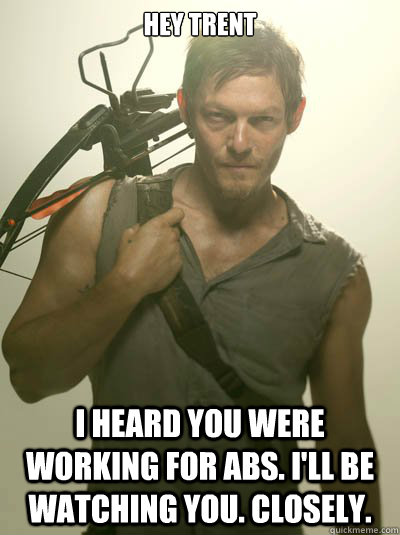 Hey Trent I heard you were working for abs. I'll be watching you. Closely.  Daryl Dixon