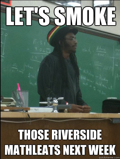 Let's Smoke Those riverside mathleats next week - Let's Smoke Those riverside mathleats next week  Rasta Science Teacher