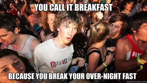 You call it breakfast because you break your over-night fast  Sudden Clarity Clarence