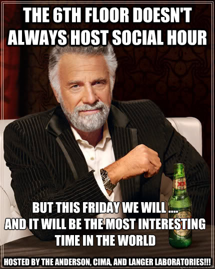 The 6th floor doesn't always host social hour But this Friday we will .... 
and it will be the most interesting time in the world Hosted by the Anderson, Cima, and Langer Laboratories!!!   Dos Equis man